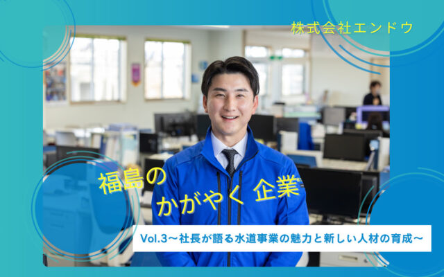 地域のインフラを支えていることがやりがい～Vol.3社長が語る水道事業の魅力と新しい人材の育成～「株式会社エンドウ」